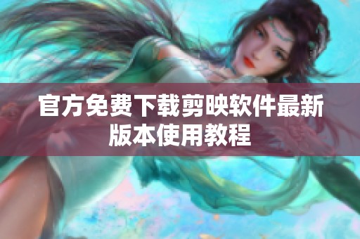 官方免费下载剪映软件最新版本使用教程
