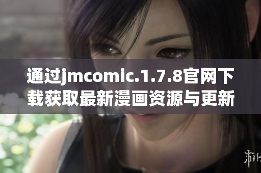 通过jmcomic.1.7.8官网下载获取最新漫画资源与更新内容