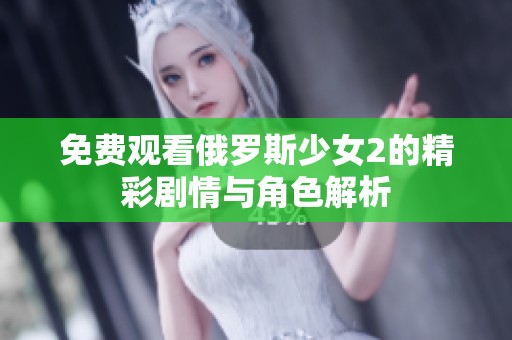 免费观看俄罗斯少女2的精彩剧情与角色解析
