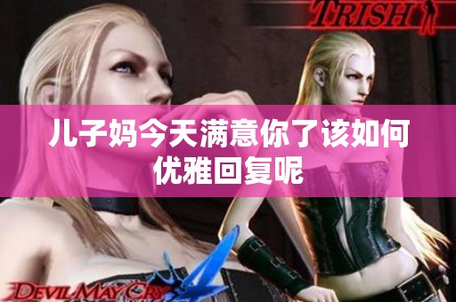 儿子妈今天满意你了该如何优雅回复呢