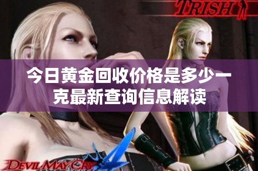 今日黄金回收价格是多少一克最新查询信息解读