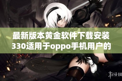 最新版本黄金软件下载安装330适用于oppo手机用户的详细指南