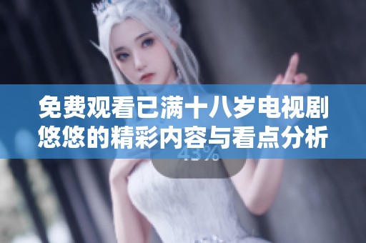 免费观看已满十八岁电视剧悠悠的精彩内容与看点分析