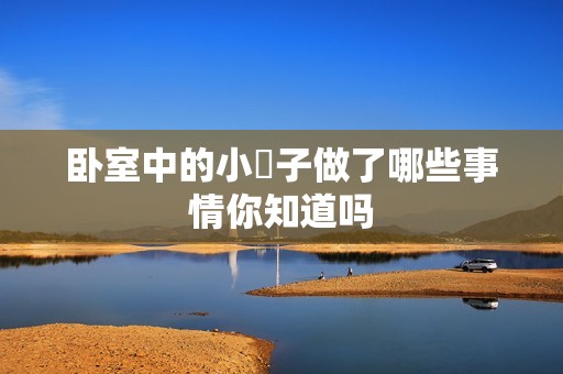 卧室中的小妽子做了哪些事情你知道吗