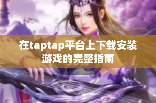 在taptap平台上下载安装游戏的完整指南
