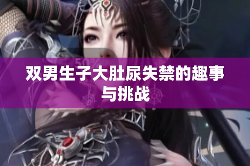 双男生子大肚尿失禁的趣事与挑战