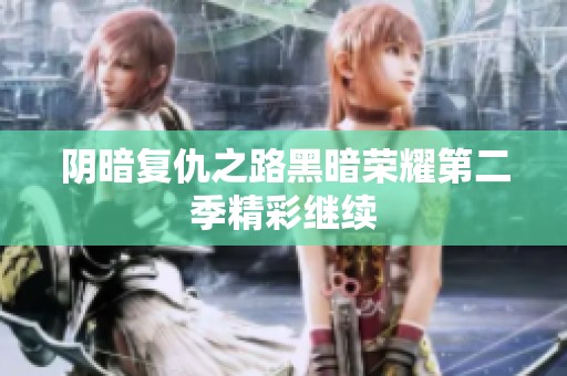 阴暗复仇之路黑暗荣耀第二季精彩继续