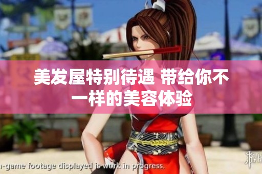 美发屋特别待遇 带给你不一样的美容体验