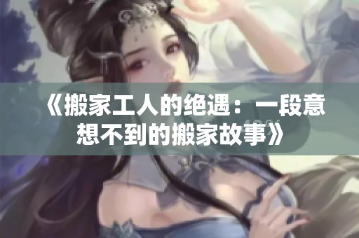 《搬家工人的绝遇：一段意想不到的搬家故事》