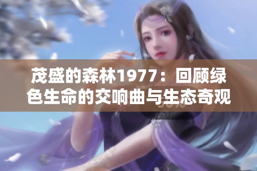 茂盛的森林1977：回顾绿色生命的交响曲与生态奇观
