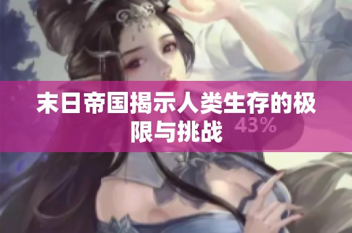 末日帝国揭示人类生存的极限与挑战