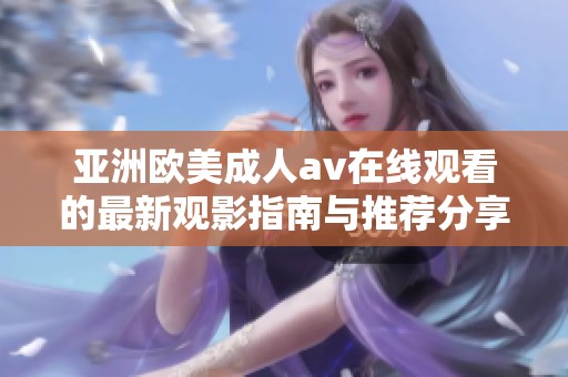 亚洲欧美成人av在线观看的最新观影指南与推荐分享
