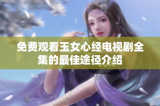 免费观看玉女心经电视剧全集的最佳途径介绍