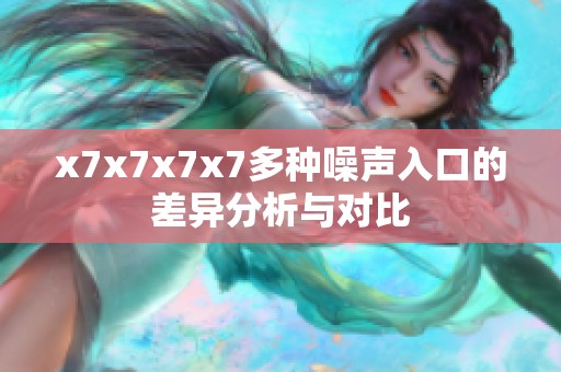 x7x7x7x7多种噪声入口的差异分析与对比