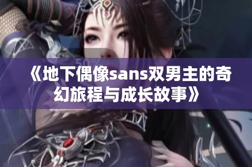 《地下偶像sans双男主的奇幻旅程与成长故事》