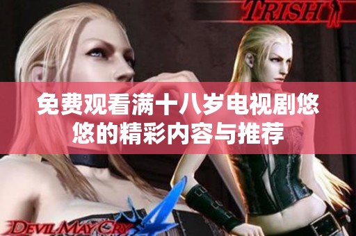 免费观看满十八岁电视剧悠悠的精彩内容与推荐