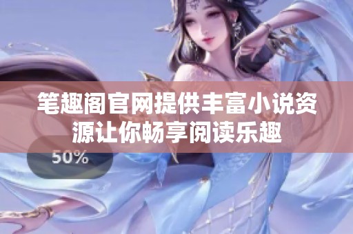 笔趣阁官网提供丰富小说资源让你畅享阅读乐趣