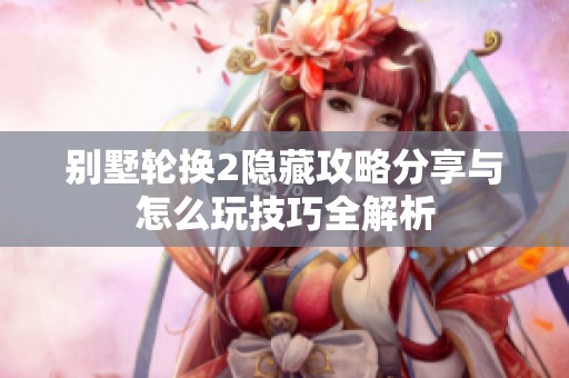 别墅轮换2隐藏攻略分享与怎么玩技巧全解析