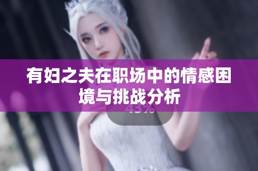 有妇之夫在职场中的情感困境与挑战分析