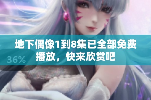 地下偶像1到8集已全部免费播放，快来欣赏吧