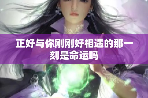正好与你刚刚好相遇的那一刻是命运吗