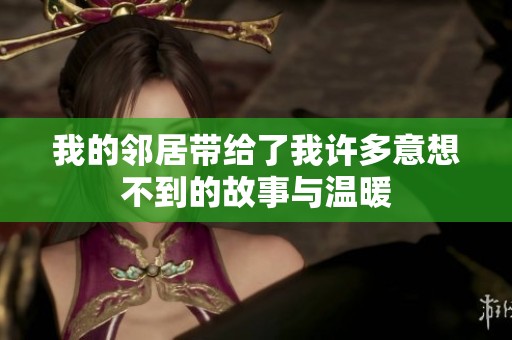 我的邻居带给了我许多意想不到的故事与温暖