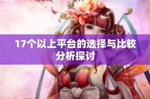 17个以上平台的选择与比较分析探讨