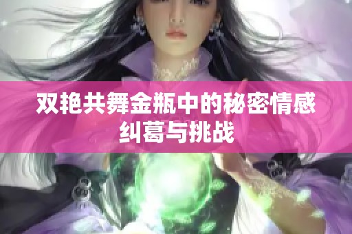 双艳共舞金瓶中的秘密情感纠葛与挑战