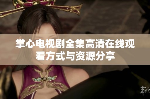 掌心电视剧全集高清在线观看方式与资源分享