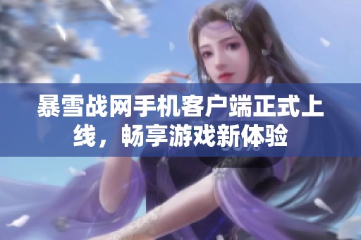暴雪战网手机客户端正式上线，畅享游戏新体验