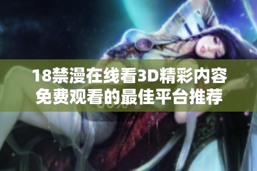18禁漫在线看3D精彩内容免费观看的最佳平台推荐