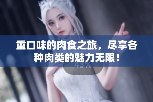 重口味的肉食之旅，尽享各种肉类的魅力无限！