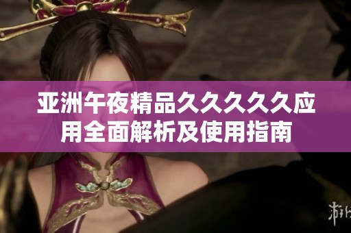亚洲午夜精品久久久久久应用全面解析及使用指南