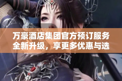 万豪酒店集团官方预订服务全新升级，享更多优惠与选择
