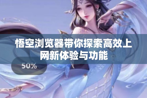 悟空浏览器带你探索高效上网新体验与功能