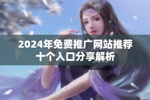 2024年免费推广网站推荐十个入口分享解析