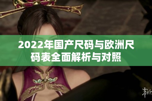 2022年国产尺码与欧洲尺码表全面解析与对照