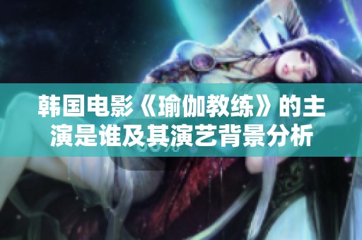 韩国电影《瑜伽教练》的主演是谁及其演艺背景分析