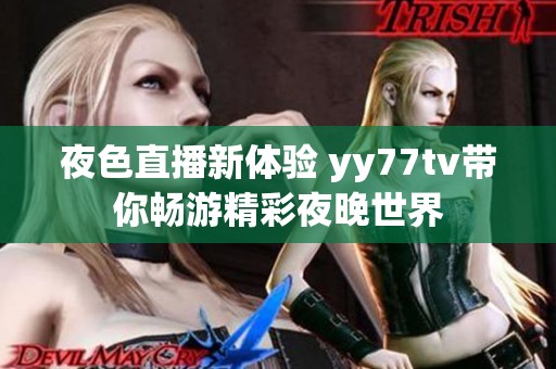 夜色直播新体验 yy77tv带你畅游精彩夜晚世界
