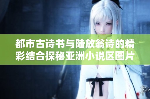 都市古诗书与陆放翁诗的精彩结合探秘亚洲小说区图片区
