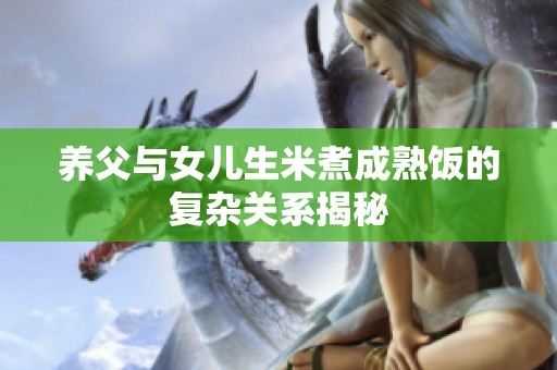 养父与女儿生米煮成熟饭的复杂关系揭秘
