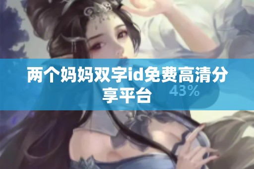 两个妈妈双字id免费高清分享平台
