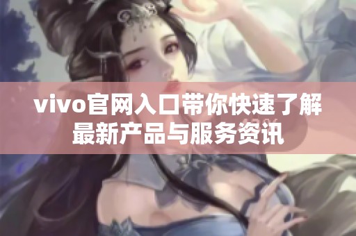vivo官网入口带你快速了解最新产品与服务资讯