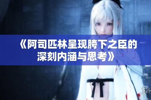 《阿司匹林呈现胯下之臣的深刻内涵与思考》