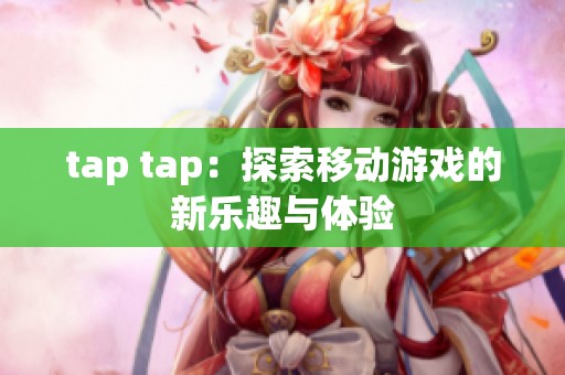 tap tap：探索移动游戏的新乐趣与体验
