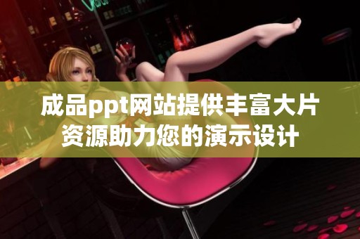 成品ppt网站提供丰富大片资源助力您的演示设计