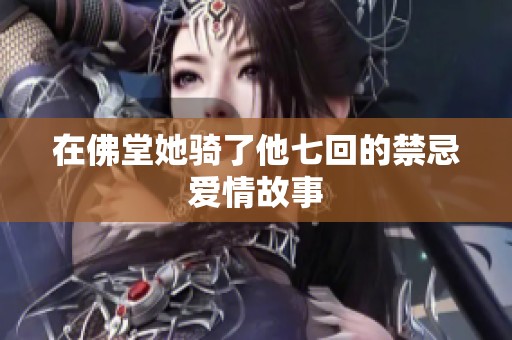 在佛堂她骑了他七回的禁忌爱情故事