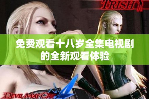免费观看十八岁全集电视剧的全新观看体验