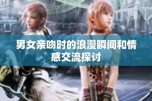男女亲吻时的浪漫瞬间和情感交流探讨