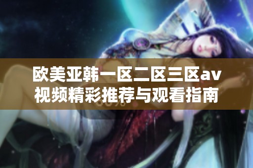 欧美亚韩一区二区三区av视频精彩推荐与观看指南